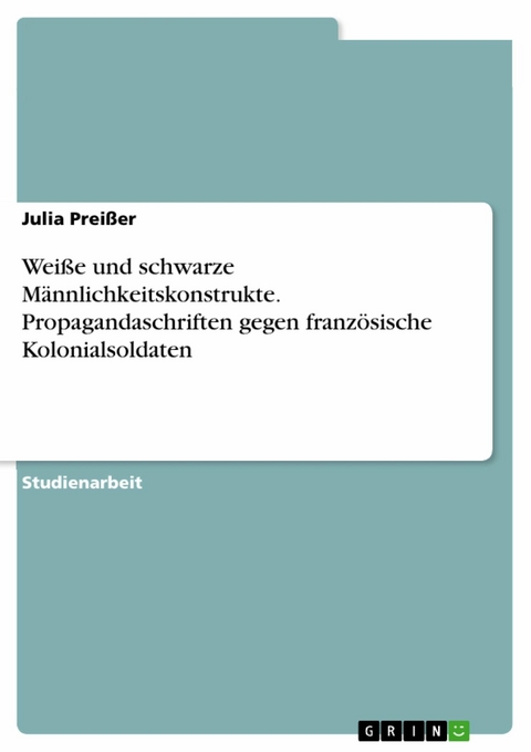 Wei&szlig;e und schwarze M&auml;nnlichkeitskonstrukte. Propagandaschriften gegen franz&ouml;sische Kolonialsoldaten - Julia Prei&szlig;er