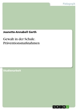 Gewalt in der Schule. Pr&auml;ventionsma&szlig;nahmen - Jeanette-Annabell Gerth