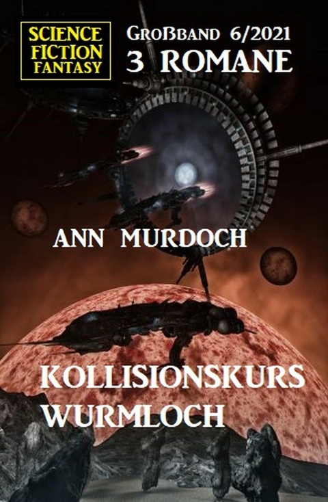 Kollisionskurs Wurmloch: Science Fiction Fantasy Gro&szlig;band 3 Romane 6/2021 - Ann Murdoch