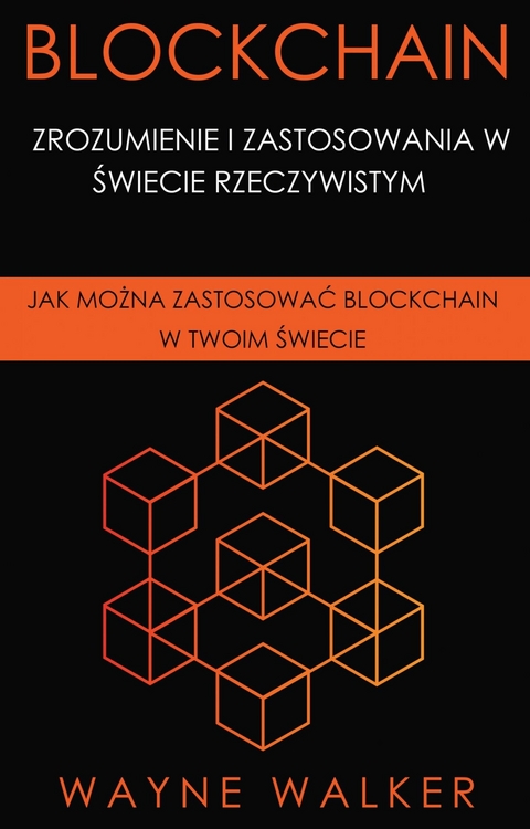Blockchain: Zrozumienie i Zastosowania w Świecie Rzeczywistym -  Wayne Walker
