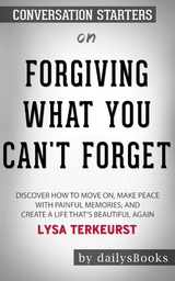 Forgiving What You Can't Forget: Discover How to Move On, Make Peace with Painful Memories, and Create a Life That&rsquo;s Beautiful Again by Lysa TerKeurst: Conversation Starters -  Dailybooks