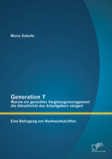 Generation Y: Warum ein gerechtes Verg&uuml;tungsmanagement die Attraktivit&auml;t des Arbeitgebers steigert. Eine Befragung von Nachwuchskr&auml;ften - Marie Schulte