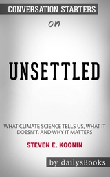 Unsettled: What Climate Science Tells Us, What It Doesn&rsquo;t, and Why It Matters by Steven E. Koonin: Conversation Starters -  Dailybooks