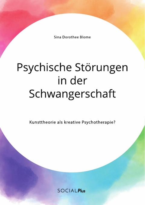 Psychische St&ouml;rungen in der Schwangerschaft. Kunsttheorie als kreative Psychotherapie? -  Sina Dorothee Blome