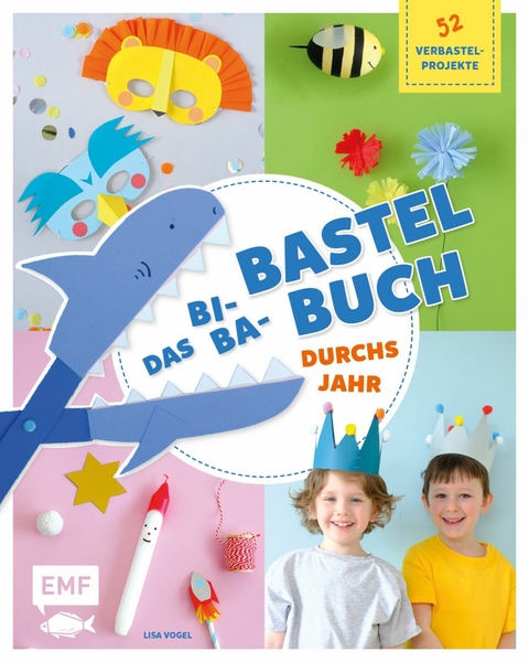 Das Bi-Ba-Bastelbuch durchs Jahr &ndash;52 kinderleichte Verbastel-Projekte f&uuml;r Fr&uuml;hling, Sommer, Herbst und Winter - Lisa Vogel