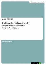 Traditionelle vs. akzeptierende Drogenarbeit. Umgang mit Drogenabh&auml;ngigen - Laura Sch&auml;fer