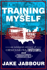 Training to be Myself: An Indulgent Odyssey of Obsessions, Confessions, and Curiosities - Jake Jabbour