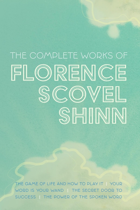The Complete Works of Florence Scovel Shinn - Florence Scovel Shinn