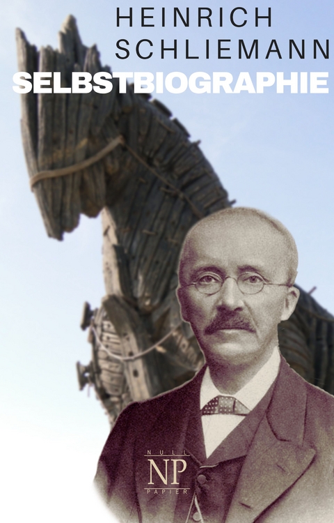 Heinrich Schliemann &ndash; Selbstbiographie - Heinrich Schliemann