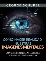C&oacute;mo hacer realidad nuestras im&aacute;genes mentales (Traducido) - George Schubel