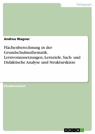 Flächenberechnung in der Grundschulmathematik. Lernvoraussetzungen, Lernziele, Sach- und Didaktische Analyse und Strukturskizze