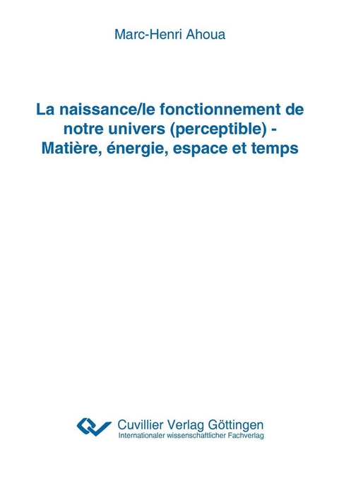 La naissance/le fonctionnement de notre univers (perceptible) - Matière, énergie, espace et temps -  Cuvillier Verlag