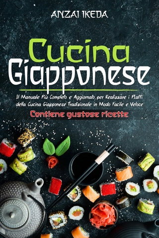 CUCINA GIAPPONESE: Il manuale più completo e aggiornato per realizzare i piatti della cucina giapponese tradizionale in modo facile e veloce. CONTIENE GUSTOSE RICETTE!