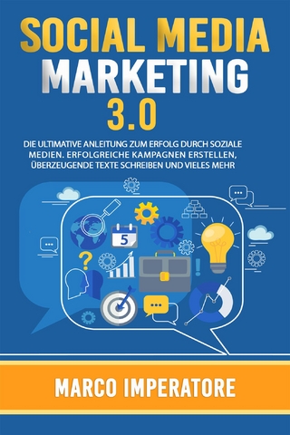 SOCIAL MEDIA MARKETING 3.0 DIE ULTIMATIVE ANLEITUNG ZUM ERFOLG DURCH SOZIALE MEDIEN. (Erfolgreiche Kampagnen erstellen, überzeugende Texte schreiben und vieles mehr).