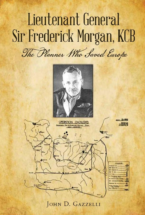 Lieutenant General Sir Frederick Morgan, KCB The Planner Who Saved Europe -  John D Gazzelli