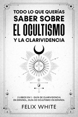 Todo lo que Quer&iacute;as Saber Sobre el Ocultismo y la Clarividencia - Felix White