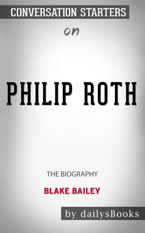 Philip Roth: The Biography by Blake Bailey: Conversation Starters -  Dailybooks