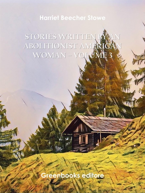 Stories written by an abolitionist American woman &ndash; Volume 3 - Harriet Beecher Stowe
