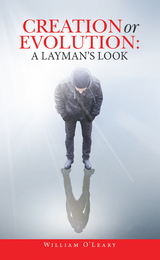Creation or Evolution:  a Layman&rsquo;s Look - William O' Leary