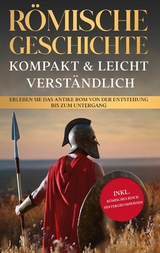 R&ouml;mische Geschichte - kompakt & leicht verst&auml;ndlich: Erleben Sie das antike Rom von der Entstehung bis zum Untergang - inkl. r&ouml;misches Reich Hintergrundwissen - Roman Grapengeter