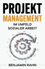 Projektmanagement - Im Umfeld sozialer Arbeit -  Benjamin Rahn