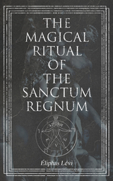 The Magical Ritual of the Sanctum Regnum - &Eacute;liphas L&eacute;vi