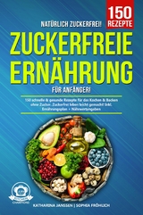 Nat&uuml;rlich Zuckerfrei! &ndash; Zuckerfreie Ern&auml;hrung f&uuml;r Anf&auml;nger - Katharina Janssen, Sophia Fr&ouml;hlich