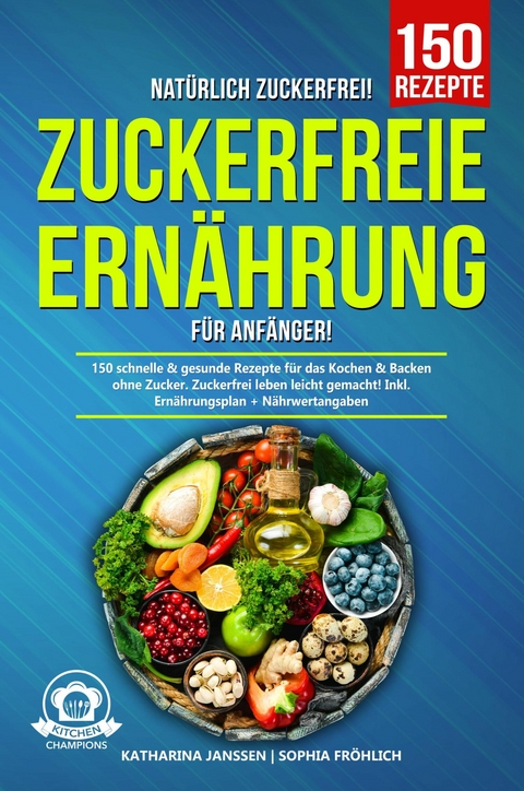 Nat&uuml;rlich Zuckerfrei! &ndash; Zuckerfreie Ern&auml;hrung f&uuml;r Anf&auml;nger - Katharina Janssen, Sophia Fr&ouml;hlich