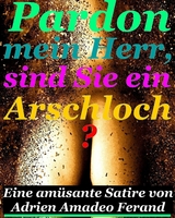 Pardon mein Herr, sind Sie ein Arschloch? - Adrien Amadeo Ferand