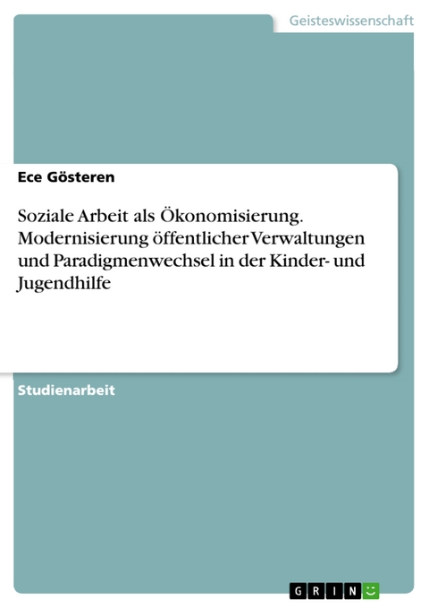 Soziale Arbeit als &Ouml;konomisierung. Modernisierung &ouml;ffentlicher Verwaltungen und Paradigmenwechsel in der Kinder- und Jugendhilfe - Ece G&ouml;steren