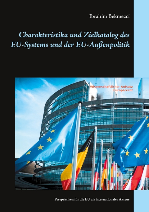 Charakteristika und Zielkatalog des EU-Systems und der EU-Au&szlig;enpolitik - Ibrahim Bekmezci