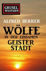 W&ouml;lfe in der einsamen Geisterstadt: Grusel-Western - Alfred Bekker