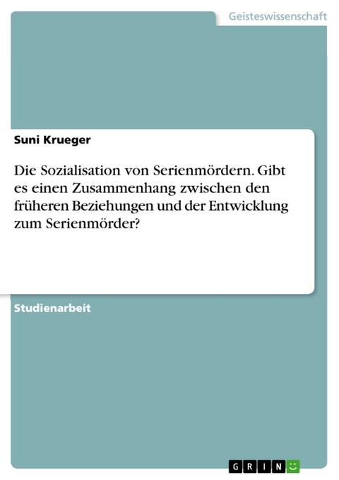 Die Sozialisation von Serienmördern. Gibt es einen Zusammenhang zwischen den früheren Beziehungen und der Entwicklung zum Serienmörder? - Suni Krueger