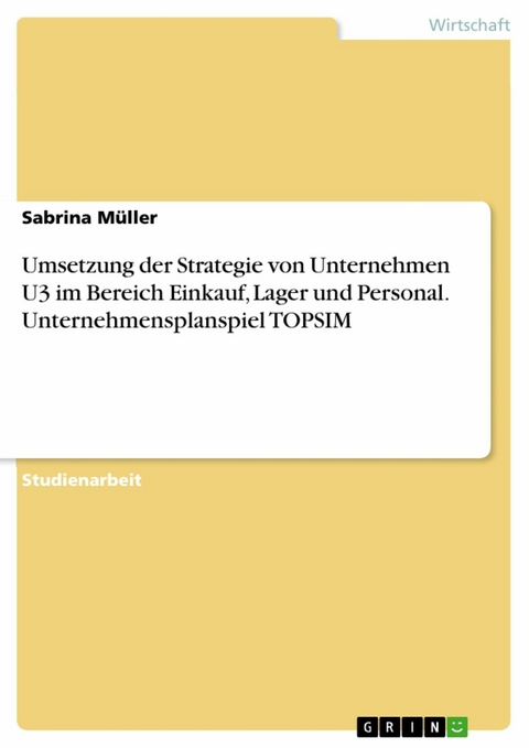 Umsetzung der Strategie von Unternehmen U3 im Bereich Einkauf, Lager und Personal. Unternehmensplanspiel TOPSIM - Sabrina M&uuml;ller