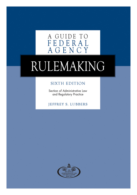 Guide to Federal Agency Rulemaking, Sixth Edition -  Jeffrey S. Lubbers