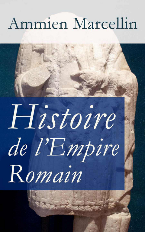Histoire de l'Empire Romain: Res gestae: La p&eacute;riode romaine de 353 &agrave; 378 ap. J.-C. - Ammien Marcellin