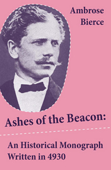 Ashes of the Beacon: An Historical Monograph Written in 4930 (Unabridged) - Ambrose Bierce