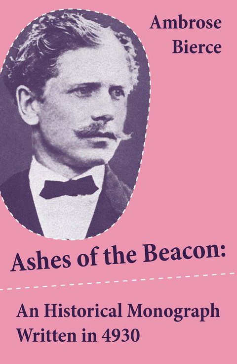 Ashes of the Beacon: An Historical Monograph Written in 4930 (Unabridged) - Ambrose Bierce