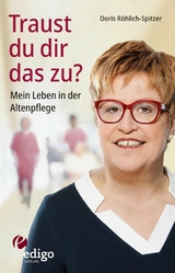 Traust du dir das zu? Mein Leben in der Altenpflege. Eine ungew&ouml;hnliche Biographie. Mit Infok&auml;sten zu Ausbildung, Pflegeversicherung, Hintergr&uuml;nden. - Doris R&ouml;hlich-Spitzer