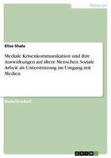 Mediale Krisenkommunikation und ihre Auswirkungen auf &auml;ltere Menschen. Soziale Arbeit als Unterst&uuml;tzung im Umgang mit Medien - Elisa Shala