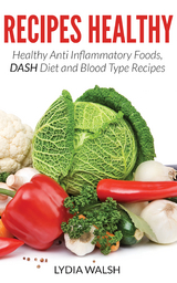 Recipes Healthy: Healthy Anti Inflammatory Foods, DASH Diet and Blood Type Recipes - Lydia Walsh