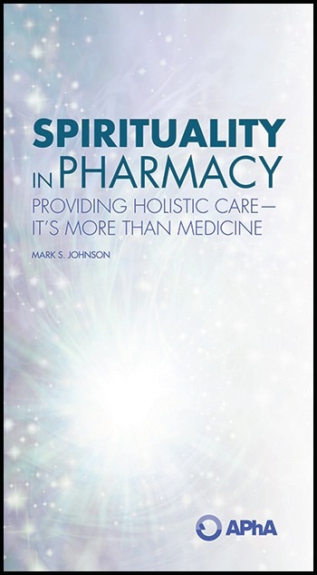 Spirituality in Pharmacy: Providing Holistic Care-It&rsquo;s More than Medicine - Mark S. Johnson