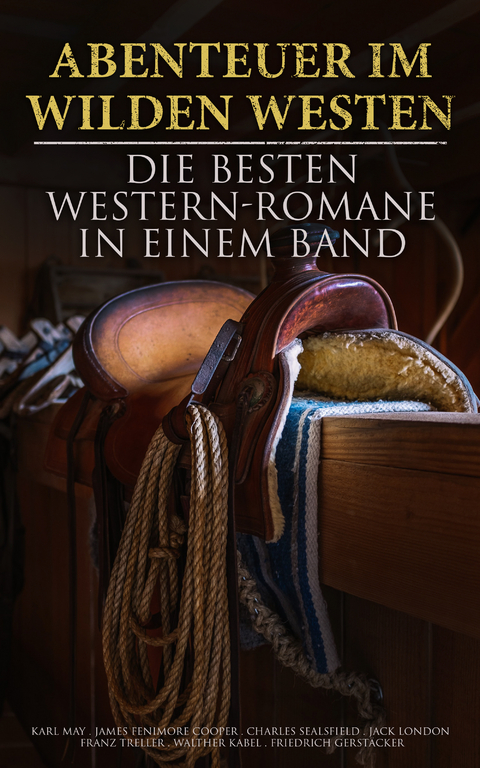 Abenteuer im Wilden Westen: Die Besten Western-Romane in einem Band - Karl May, James Fenimore Cooper, Jack London, Charles Sealsfield, Franz Treller, Walther Kabel, Friedrich Gerst&auml;cker, Balduin M&ouml;llhausen, Max Brand, Bret Harte, Ann Stephens