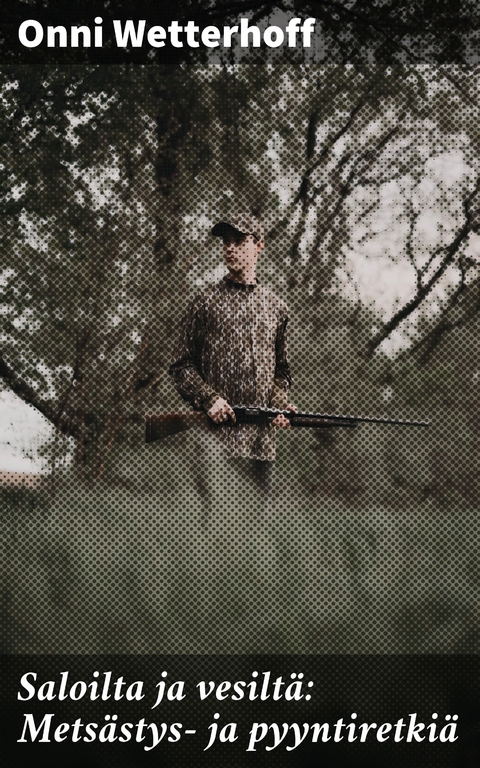Saloilta ja vesilt&auml;: Mets&auml;stys- ja pyyntiretki&auml; - Onni Wetterhoff