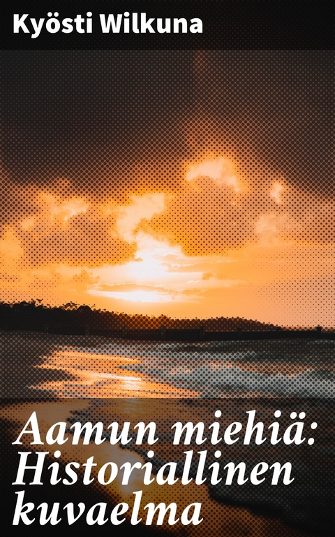 Aamun miehi&auml;: Historiallinen kuvaelma - Ky&ouml;sti Wilkuna