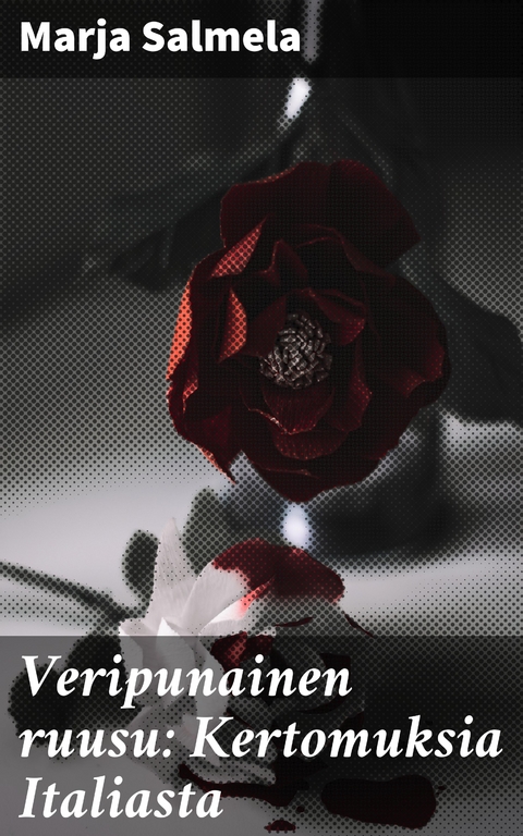 Veripunainen ruusu: Kertomuksia Italiasta - Marja Salmela