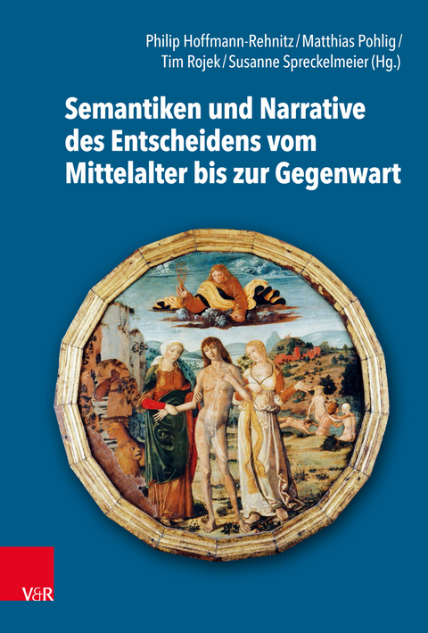 Semantiken und Narrative des Entscheidens vom Mittelalter bis zur Gegenwart - 