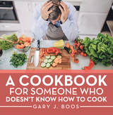 A Cookbook for Someone Who Doesn&rsquo;t Know How to Cook - Gary J. Boos