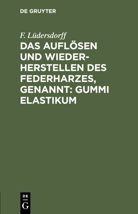 Das Aufl&ouml;sen und Wiederherstellen des Federharzes, genannt: Gummi elastikum - F. L&uuml;dersdorff