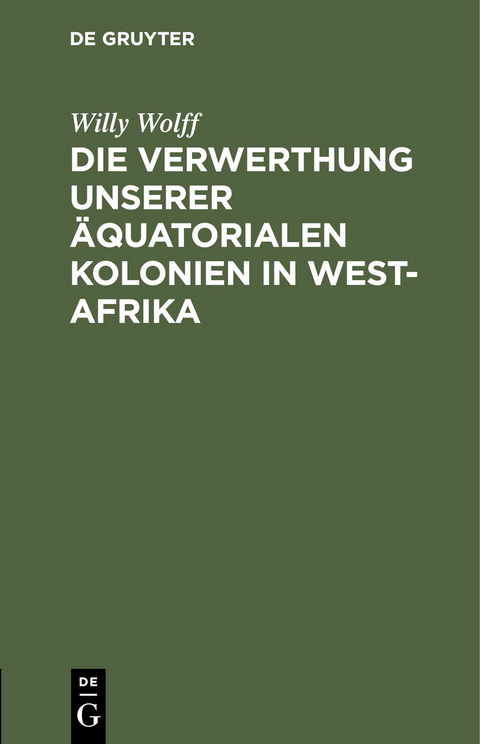 Die Verwerthung unserer &auml;quatorialen Kolonien in West-Afrika - Willy Wolff